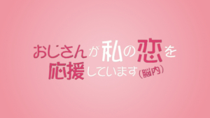 おじさんが私の恋を応援しています（脳内）